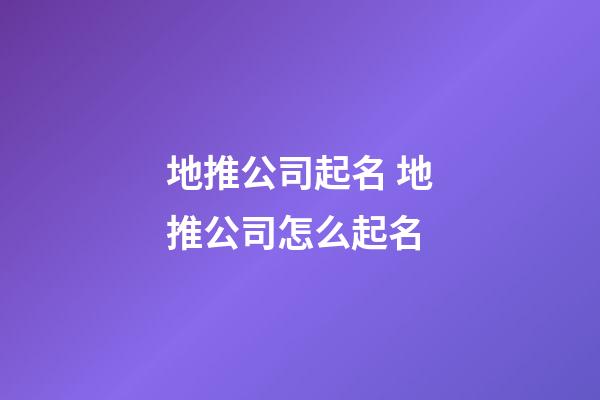 地推公司起名 地推公司怎么起名-第1張-公司起名-玄機(jī)派